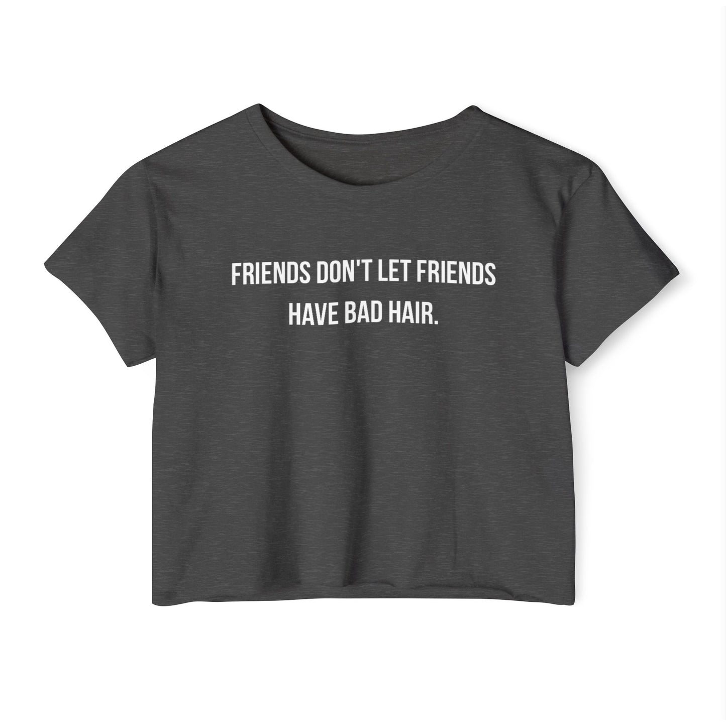 Friends Don't let Friends Have Bad Hair Days Crop Top