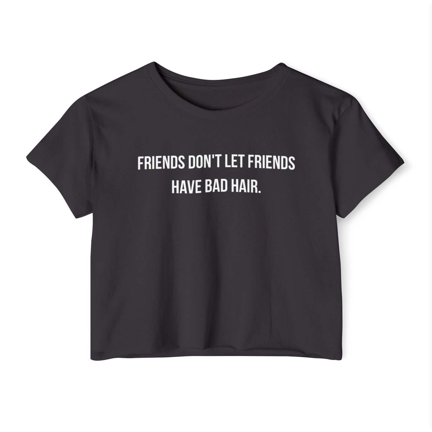 Friends Don't let Friends Have Bad Hair Days Crop Top